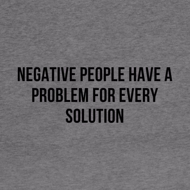 negative people have a problem for every solution by Motivational_Apparel